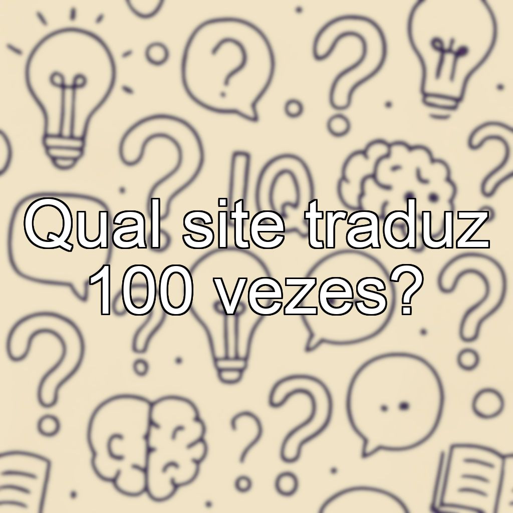 Qual site traduz 100 vezes?