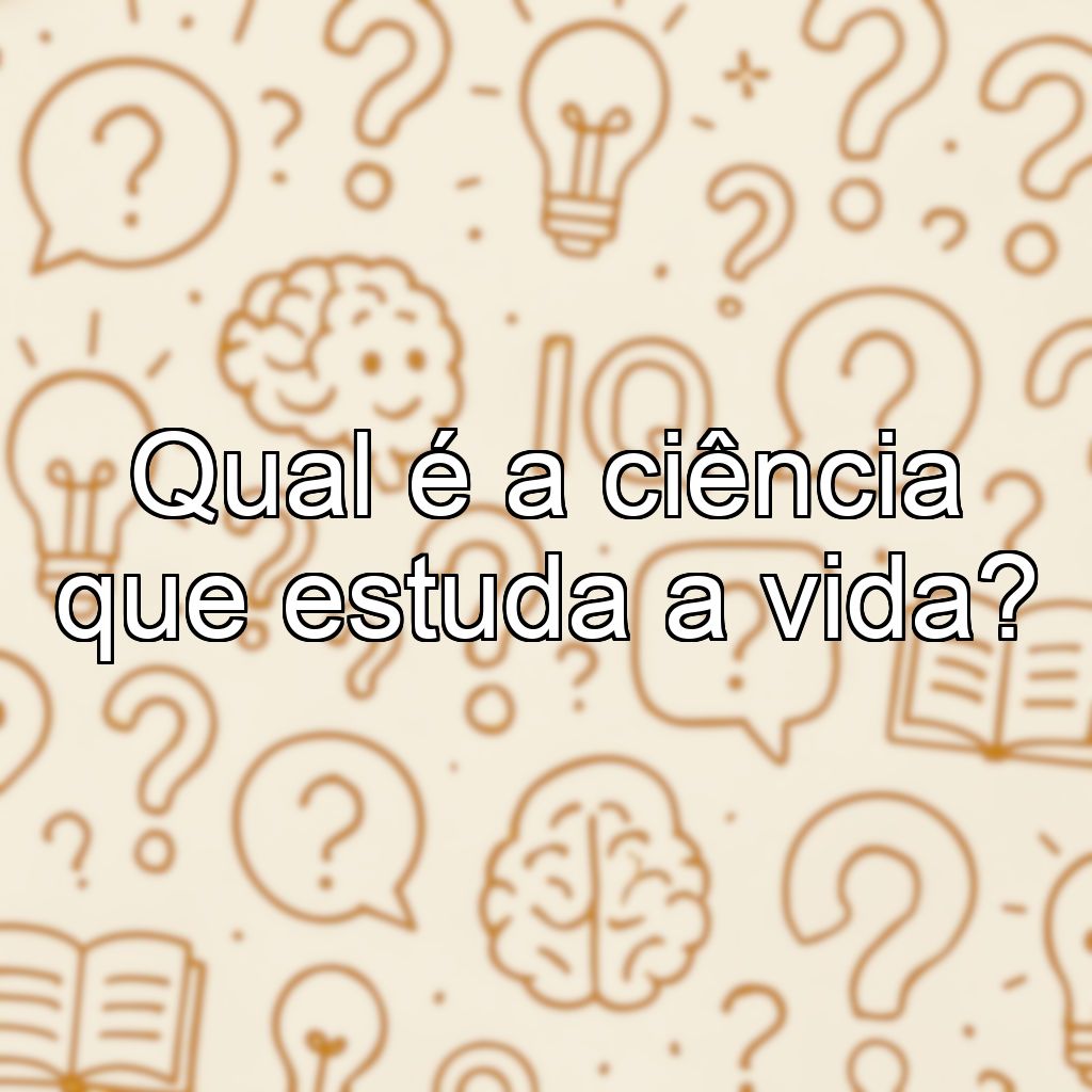 Qual é a ciência que estuda a vida?