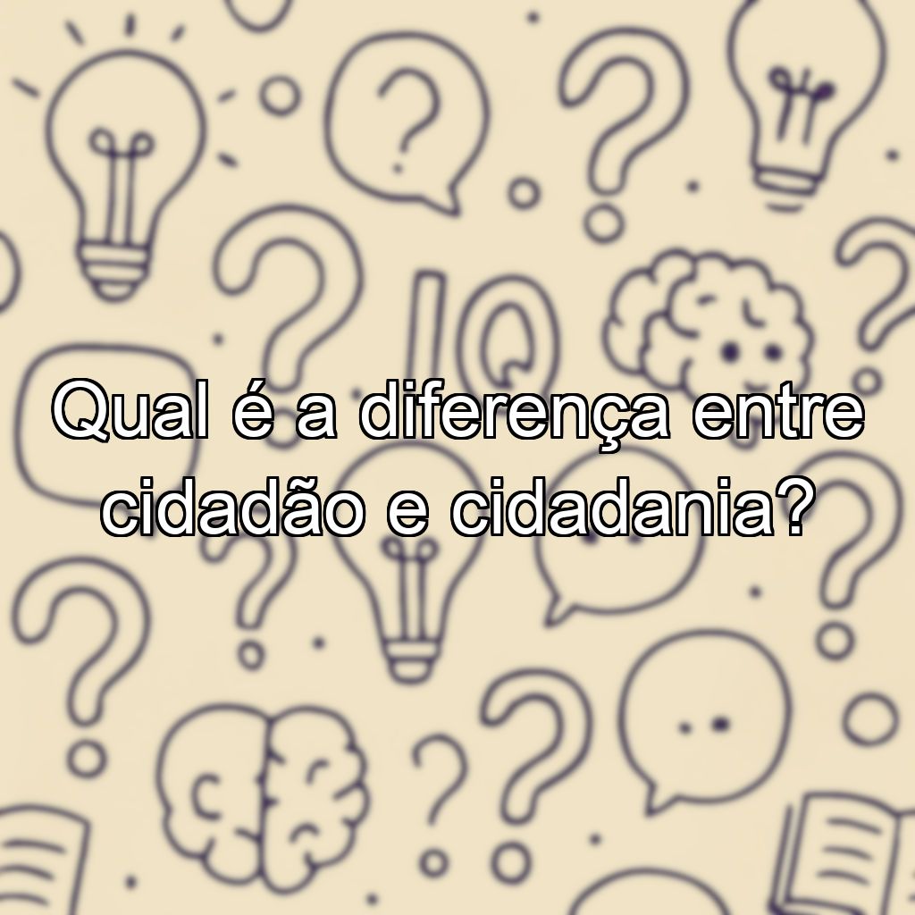 Qual é a diferença entre cidadão e cidadania?