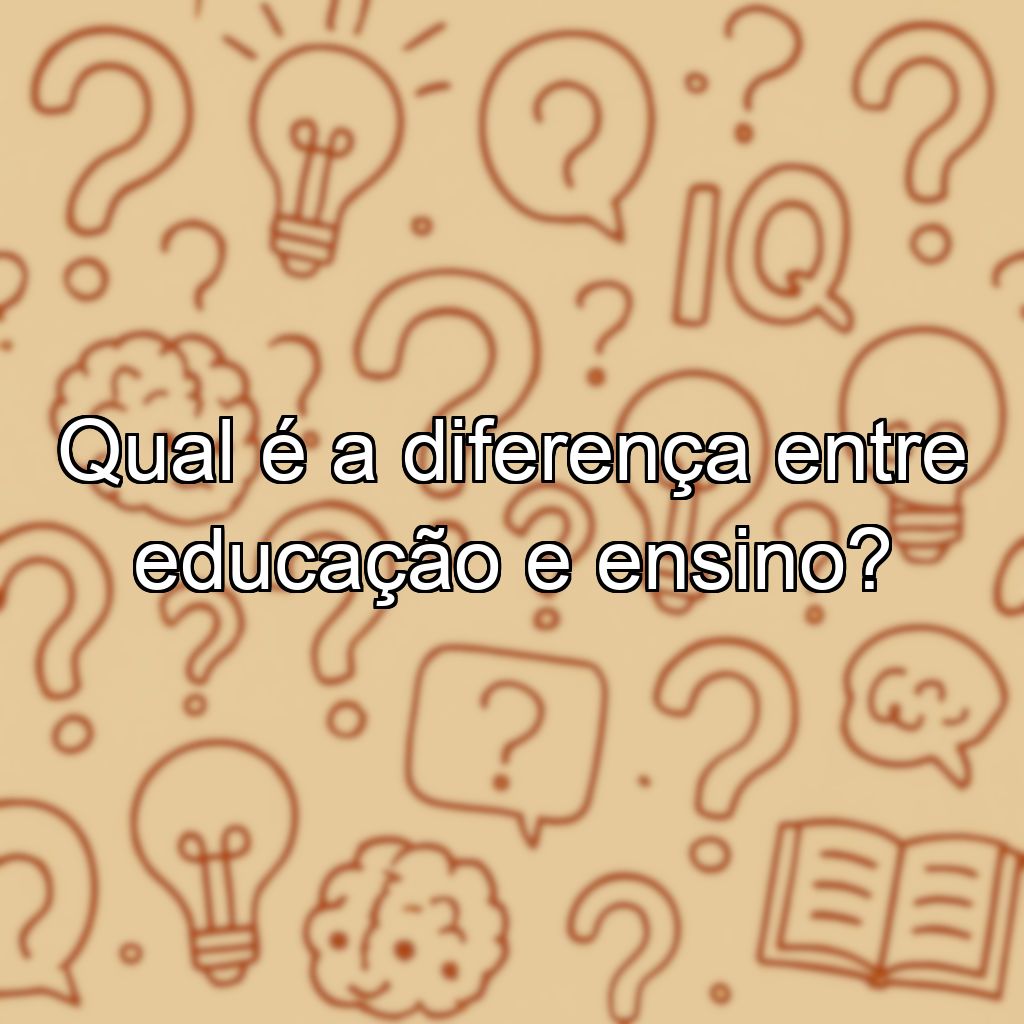 Qual é a diferença entre educação e ensino?