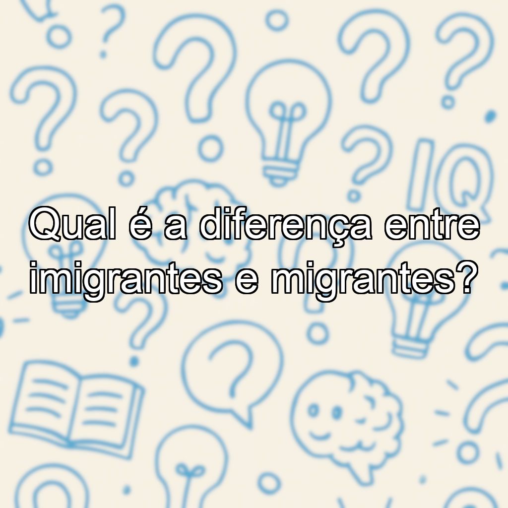 Qual é a diferença entre imigrantes e migrantes?