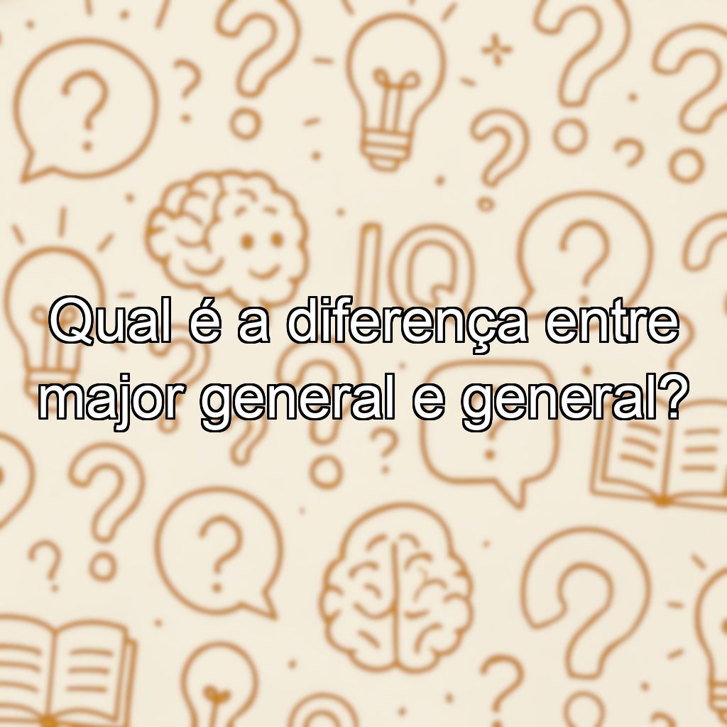 Qual é a diferença entre major general e general?
