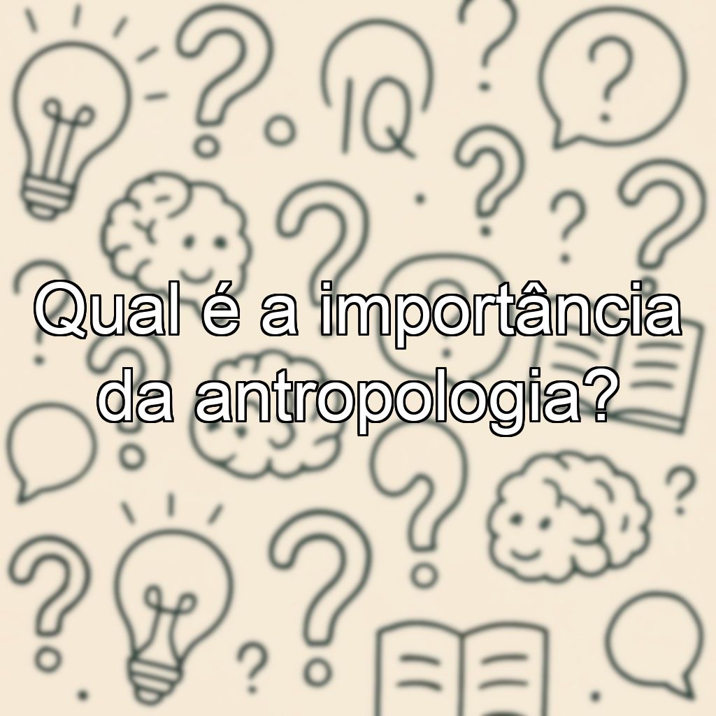 Qual é a importância da antropologia?