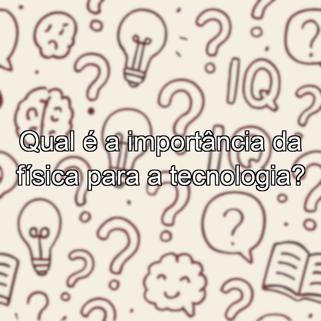 Qual é a importância da física para a tecnologia?