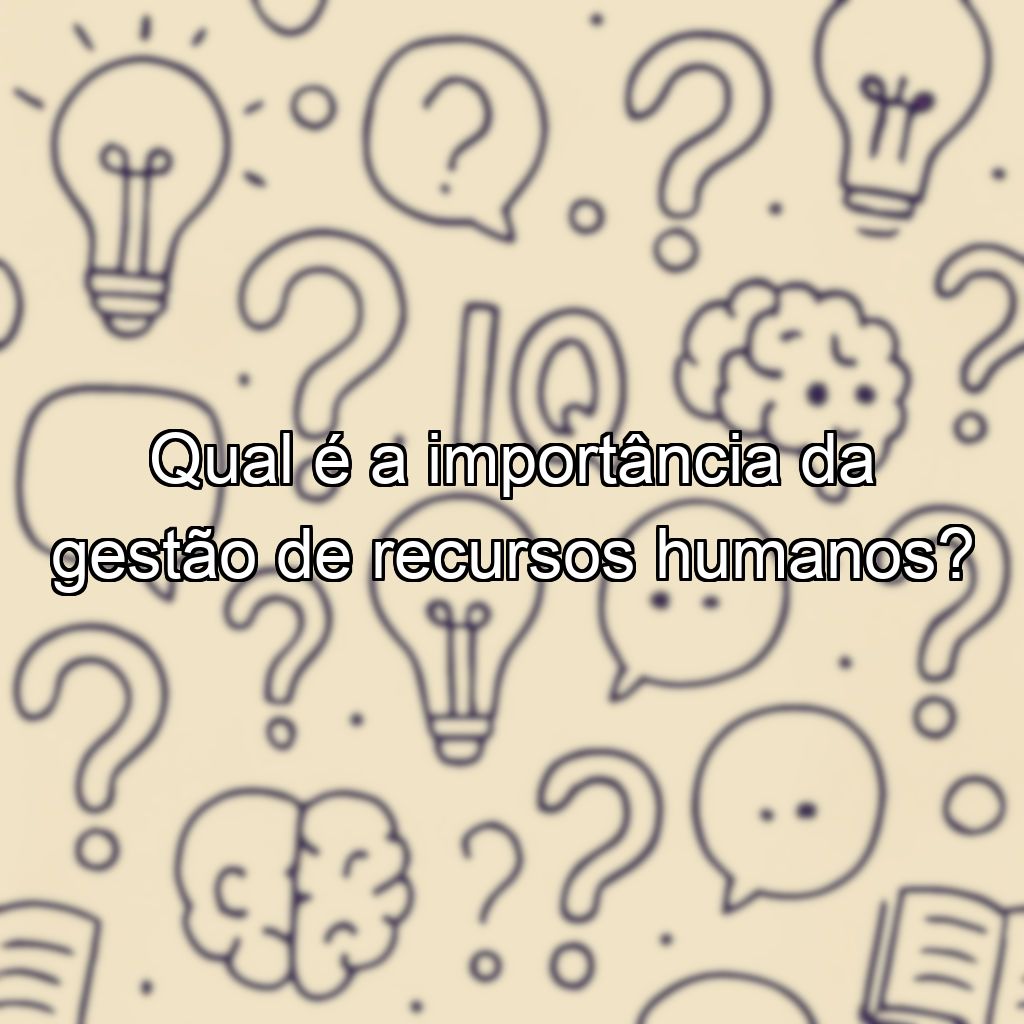 Qual é a importância da gestão de recursos humanos?