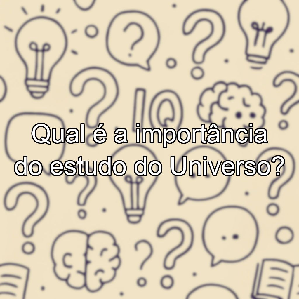 Qual é a importância do estudo do Universo?