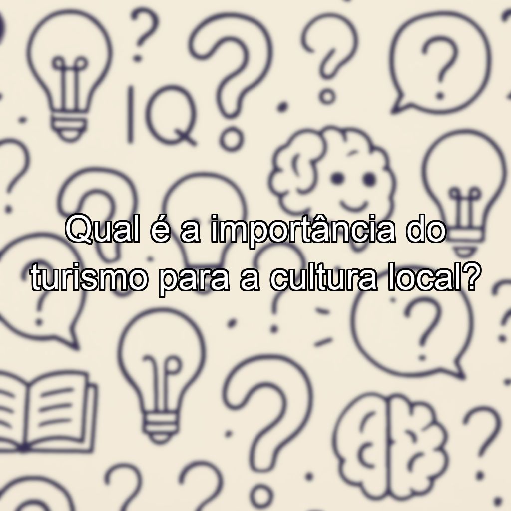 Qual é a importância do turismo para a cultura local?