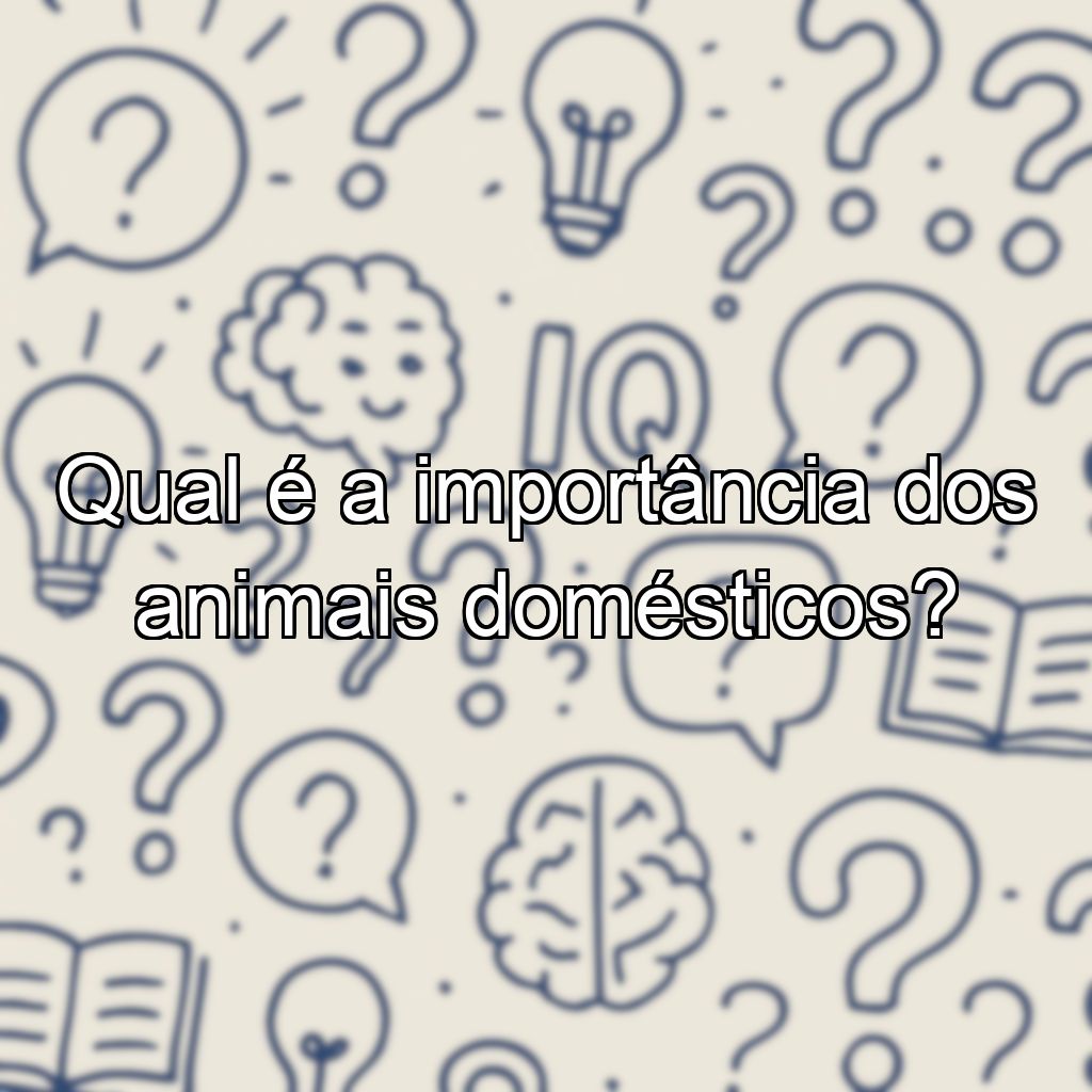 Qual é a importância dos animais domésticos?
