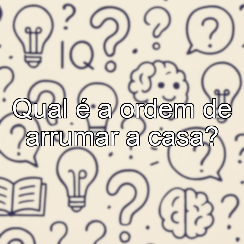 Qual é a ordem de arrumar a casa?