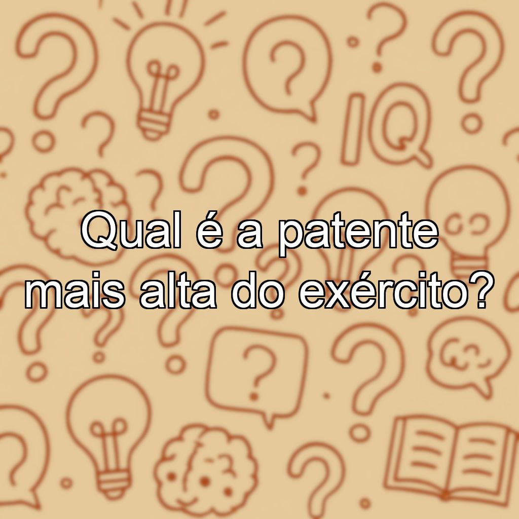 Qual é a patente mais alta do exército?