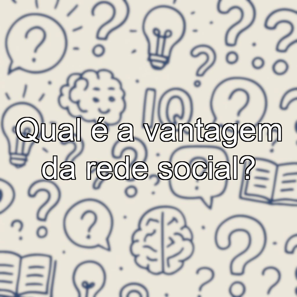 Qual é a vantagem da rede social?