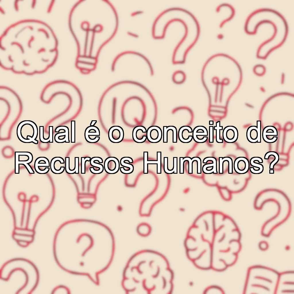 Qual é o conceito de Recursos Humanos?