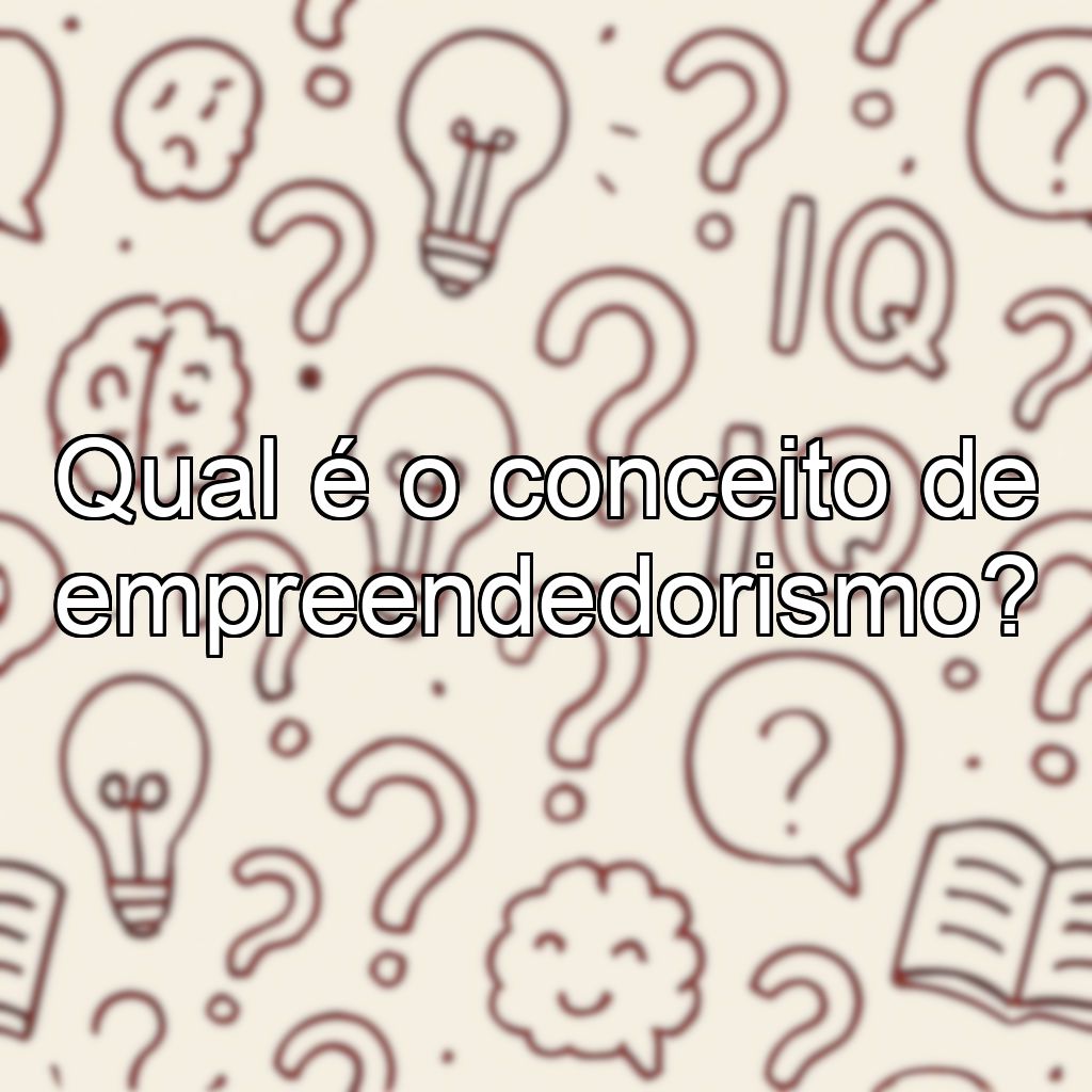 Qual é o conceito de empreendedorismo?