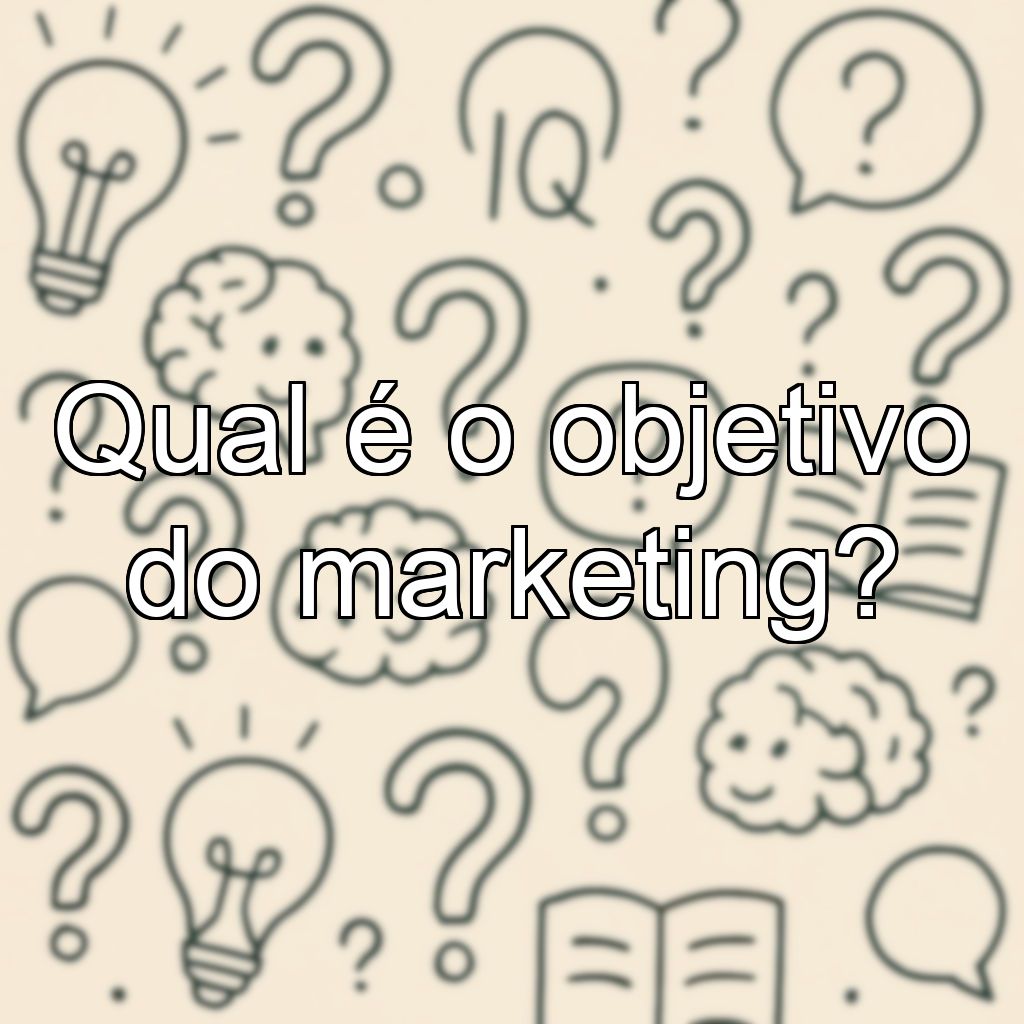 Qual é o objetivo do marketing?