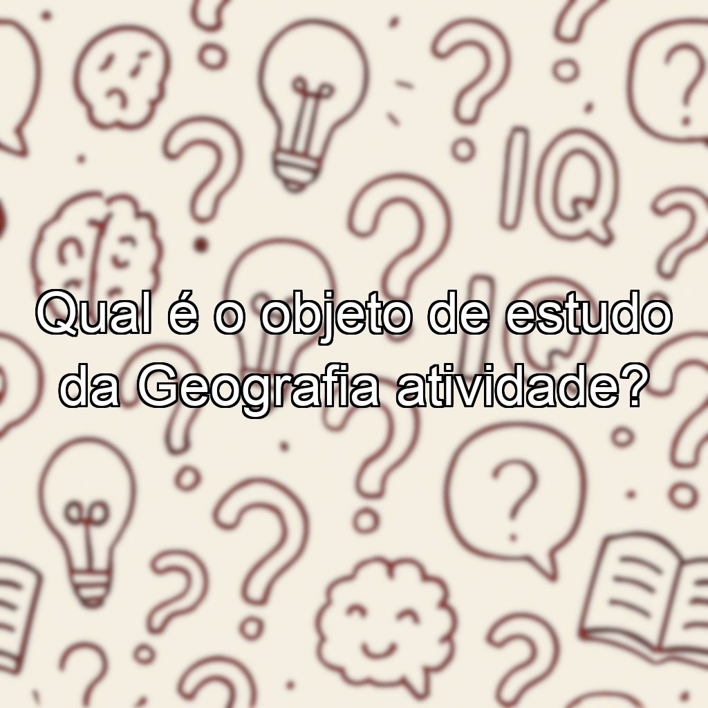 Qual é o objeto de estudo da Geografia atividade?