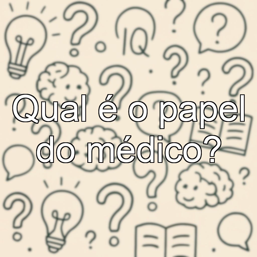 Qual é o papel do médico?