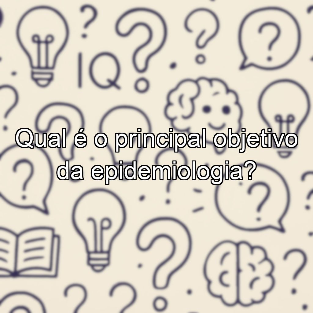 Qual é o principal objetivo da epidemiologia?