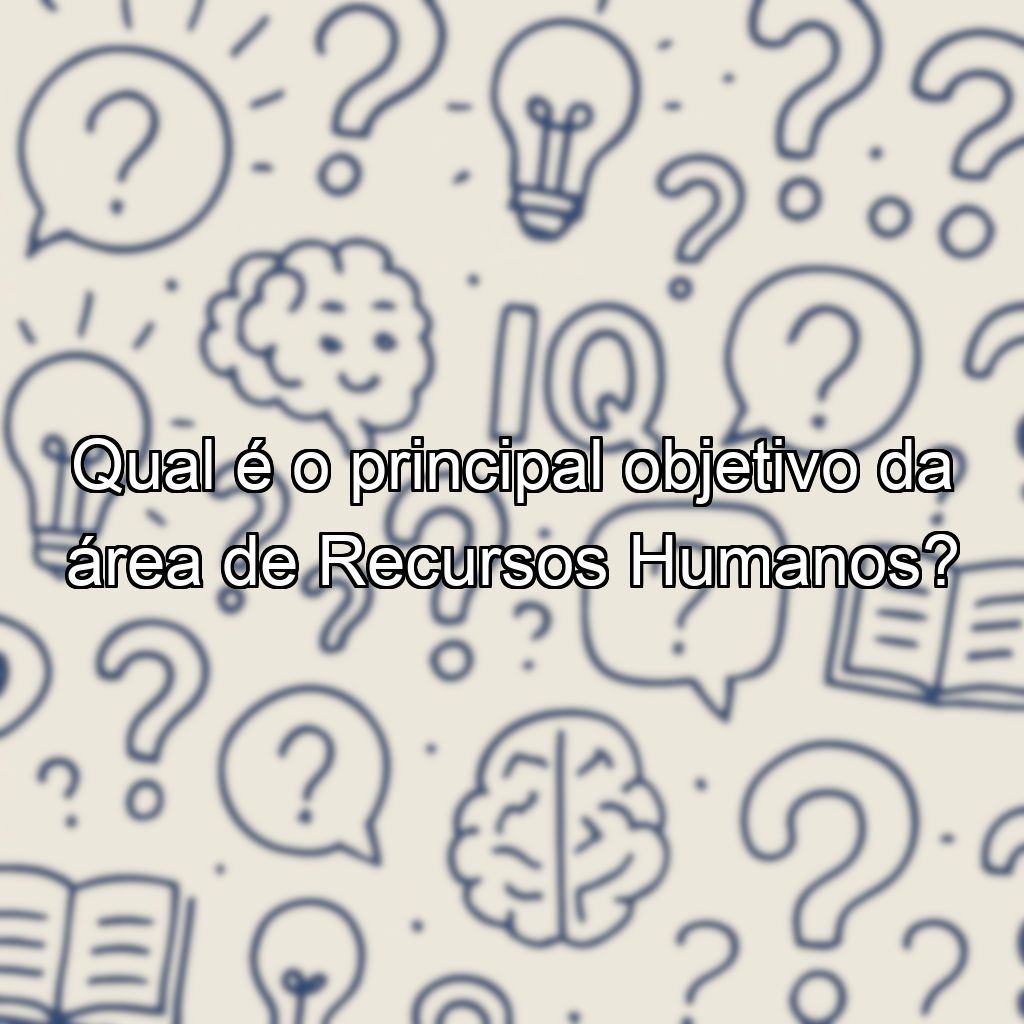 Qual é o principal objetivo da área de Recursos Humanos?
