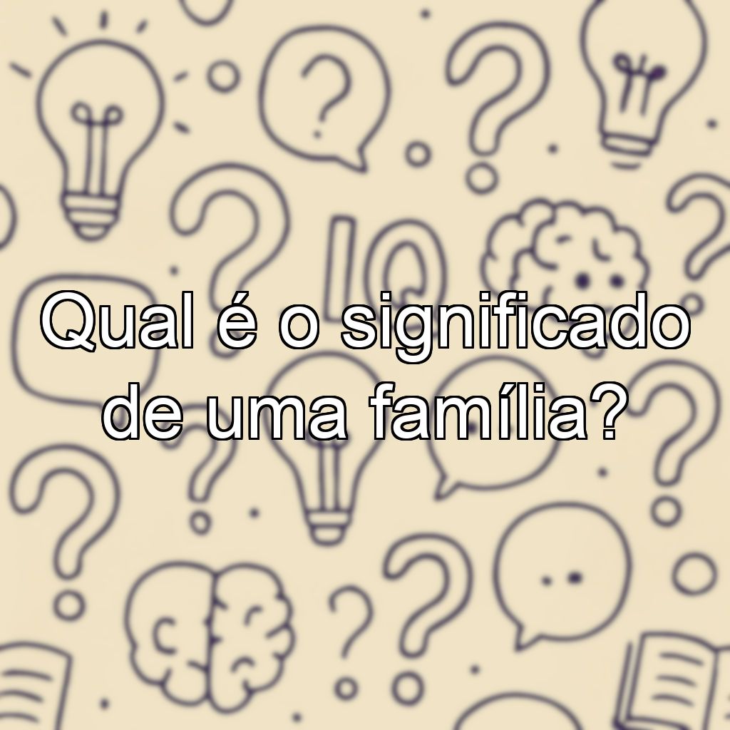 Qual é o significado de uma família?