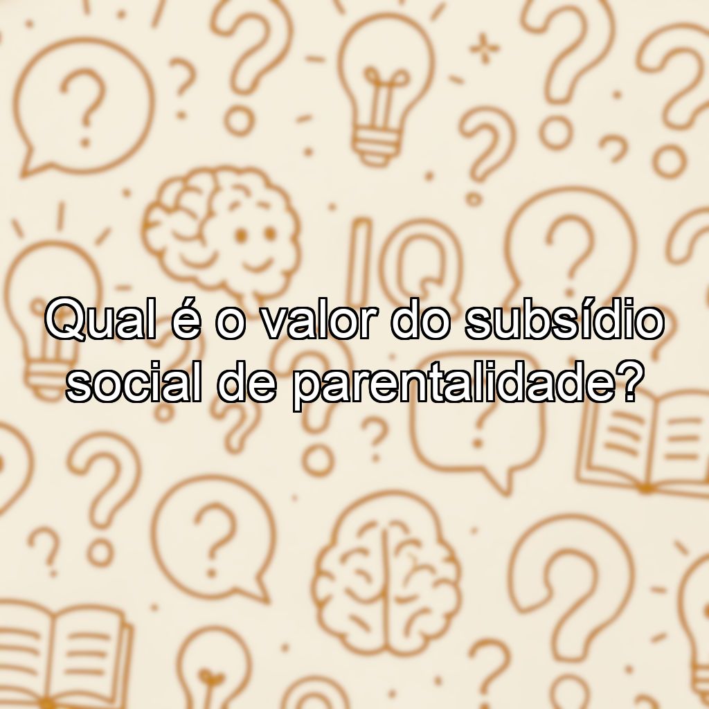 Qual é o valor do subsídio social de parentalidade?