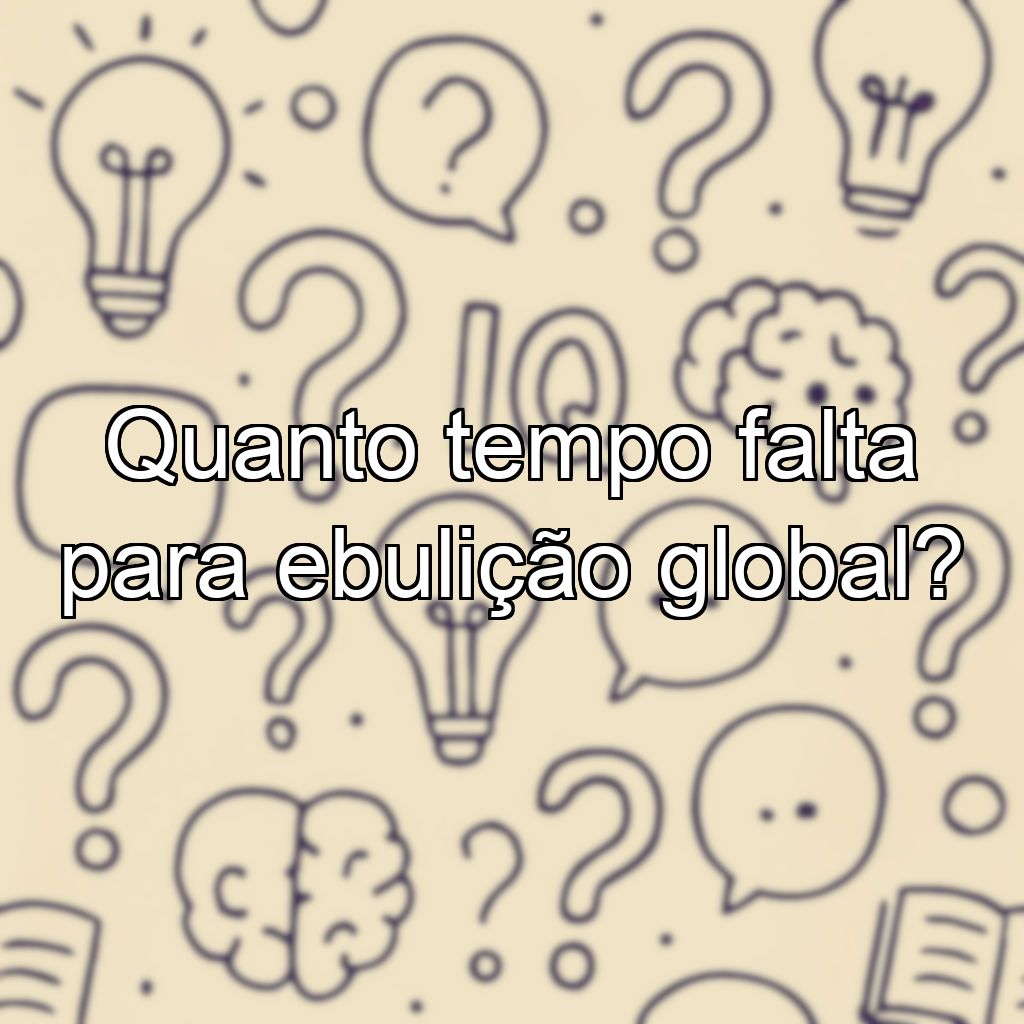 Quanto tempo falta para ebulição global?