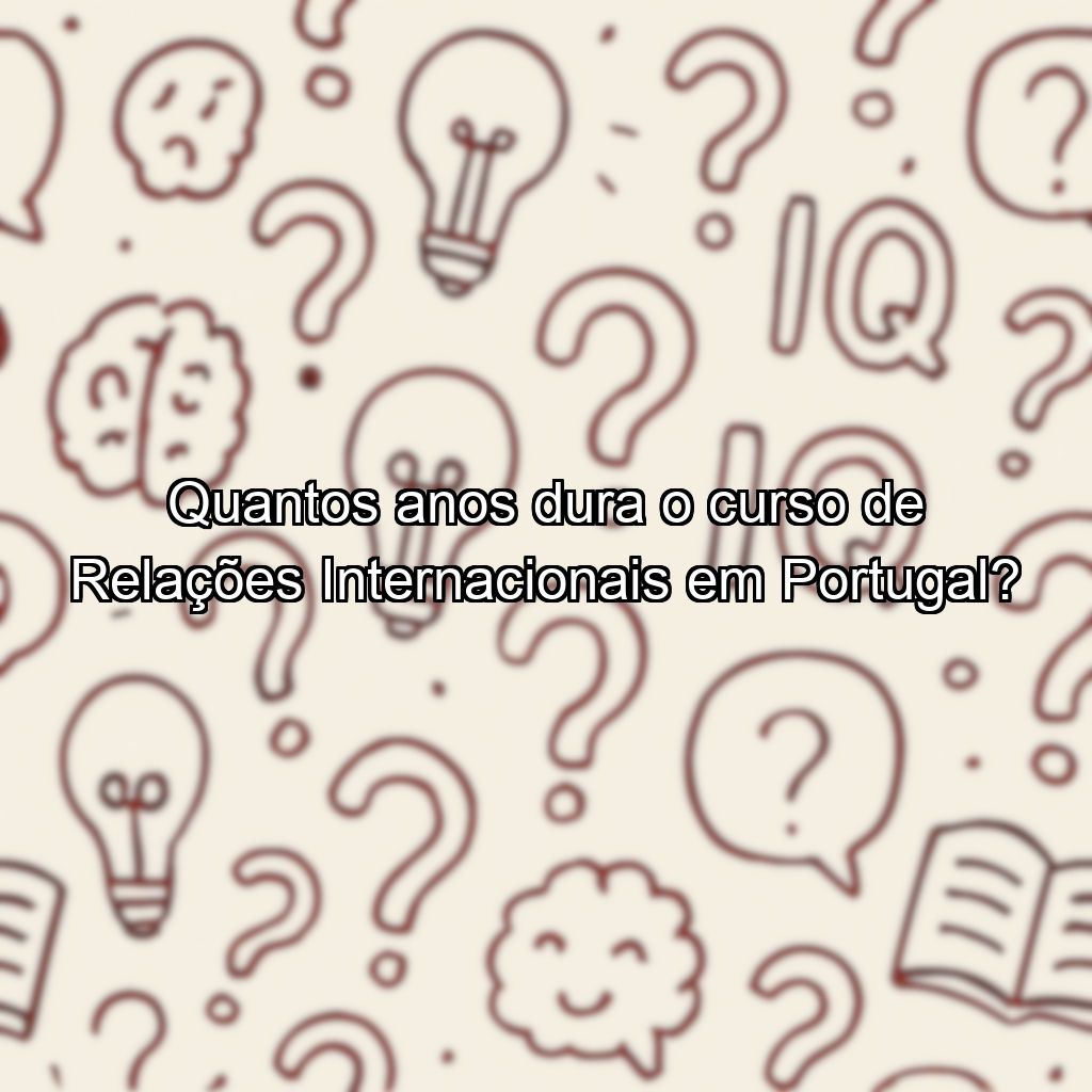 Quantos anos dura o curso de Relações Internacionais em Portugal?