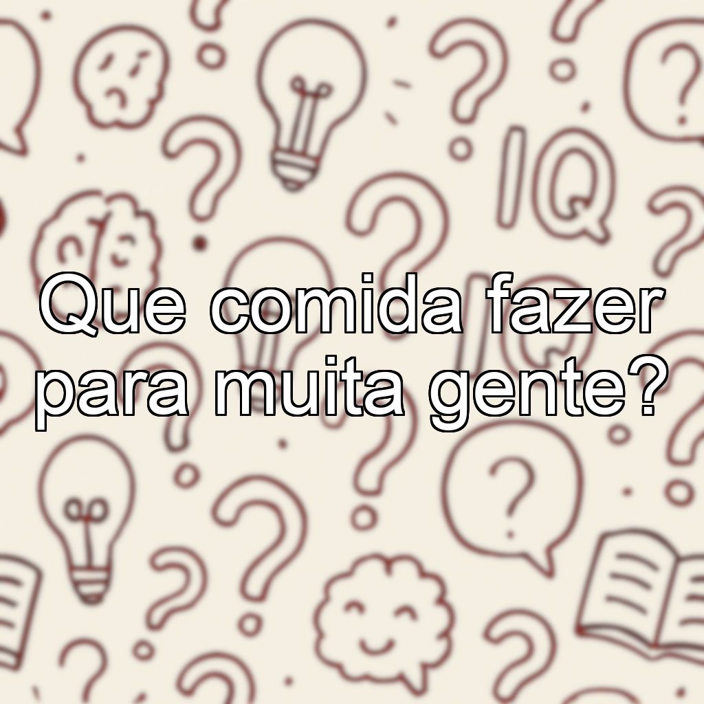 Que comida fazer para muita gente?