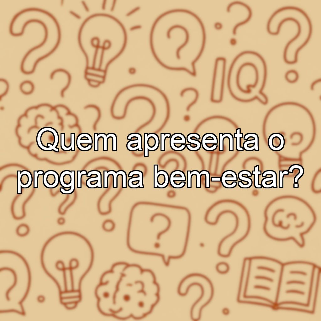 Quem apresenta o programa bem-estar?