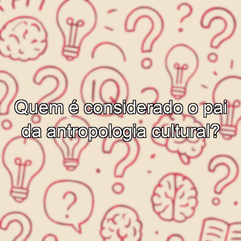 Quem é considerado o pai da antropologia cultural?