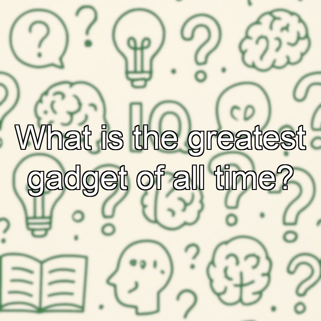 What is the greatest gadget of all time?