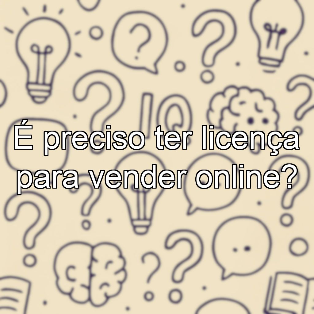 É preciso ter licença para vender online?
