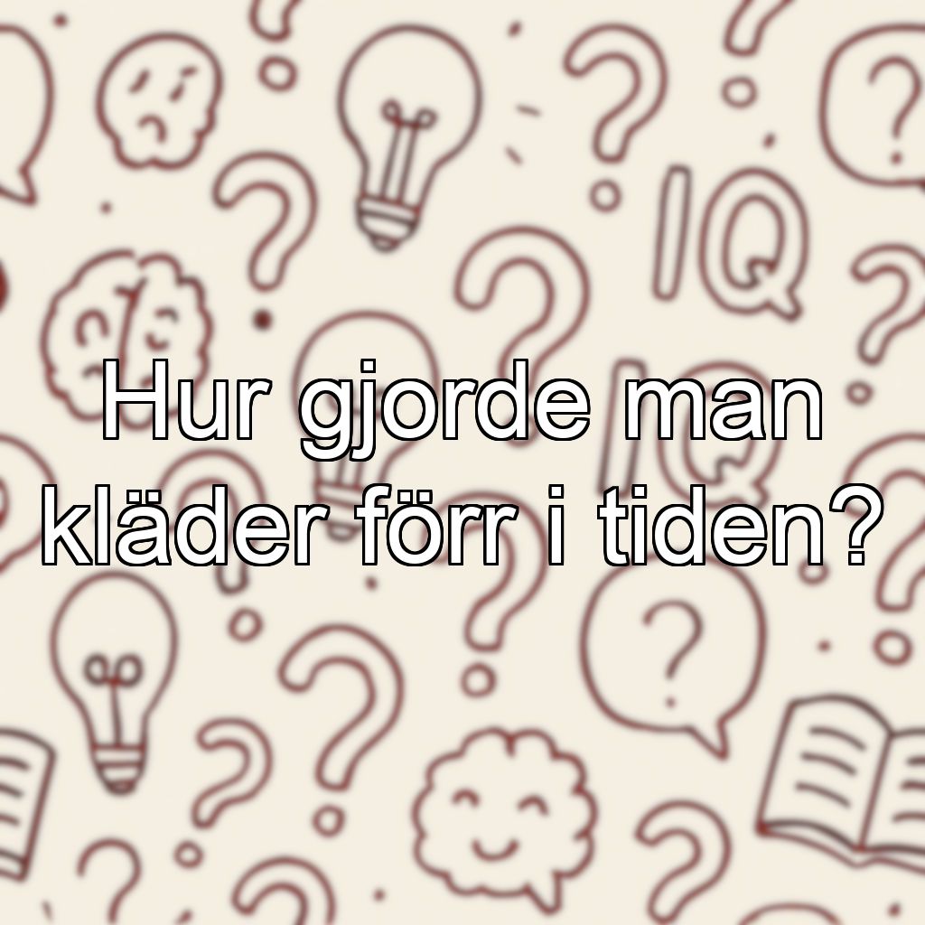 Hur gjorde man kläder förr i tiden?