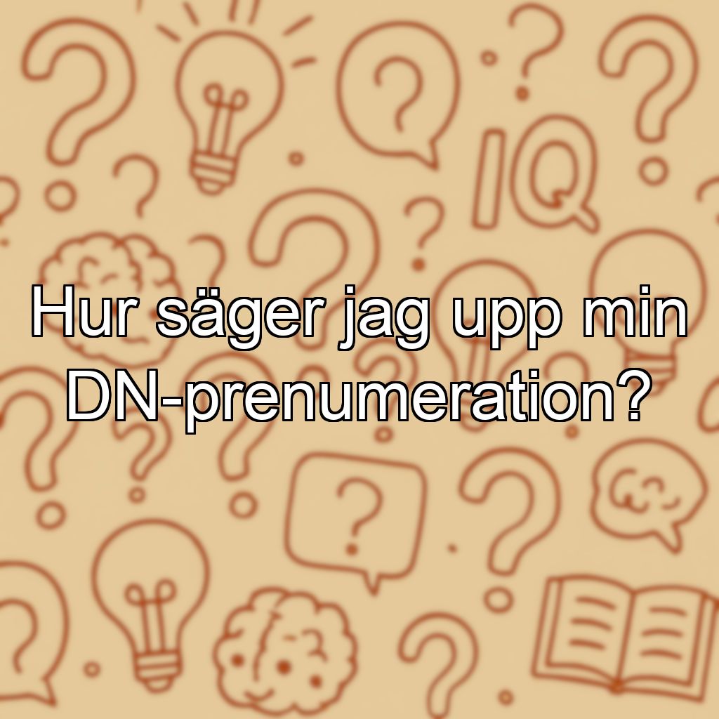 Hur säger jag upp min DN-prenumeration?