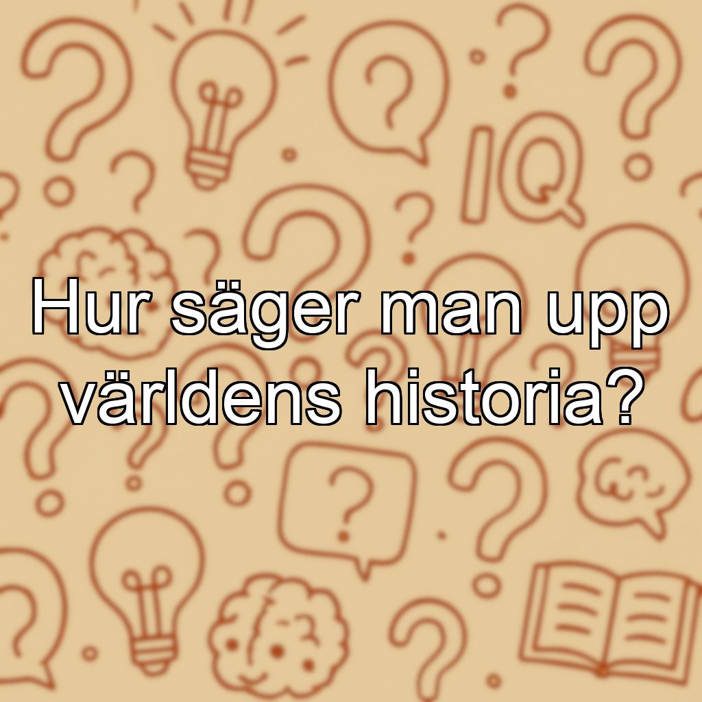 Hur säger man upp världens historia?