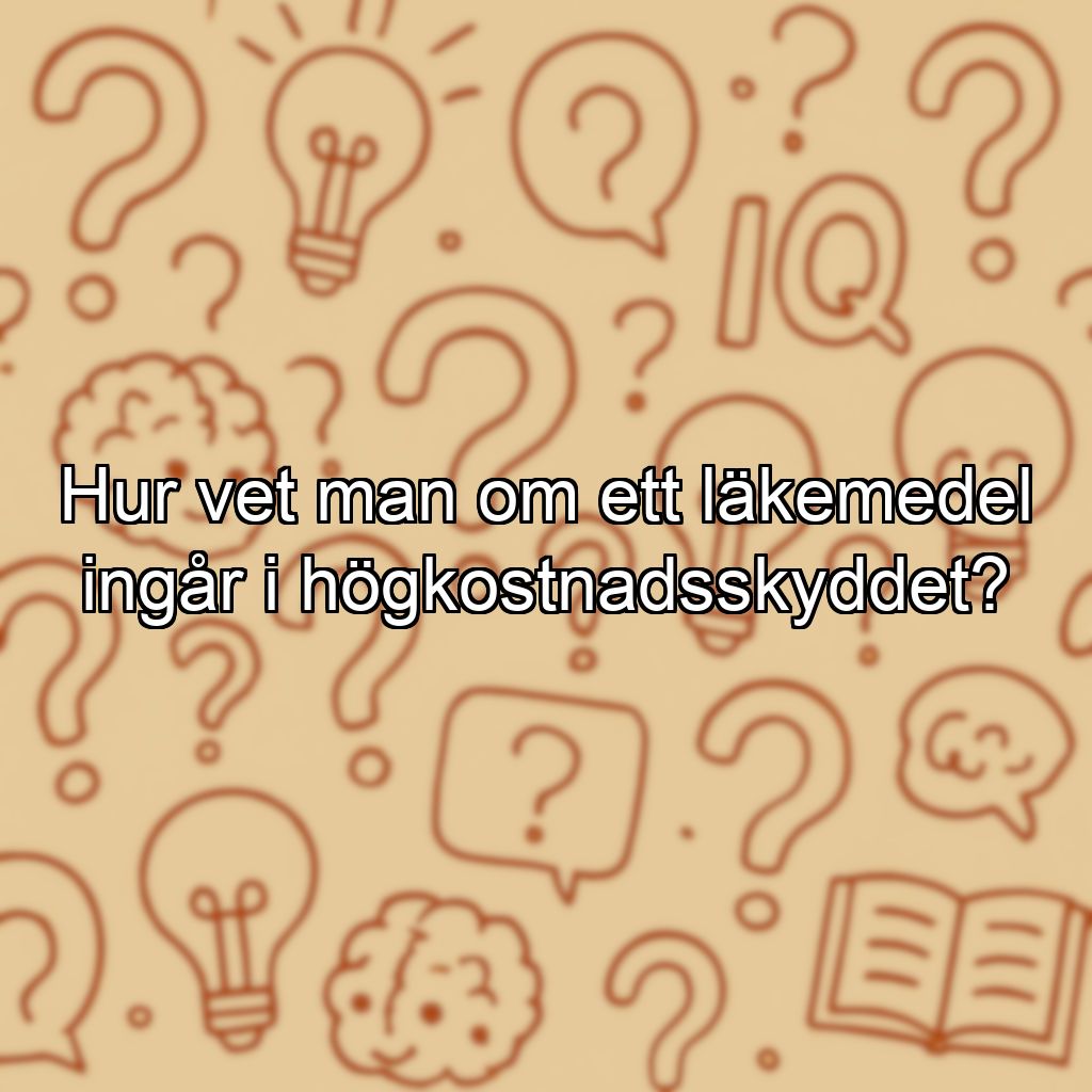 Hur vet man om ett läkemedel ingår i högkostnadsskyddet?