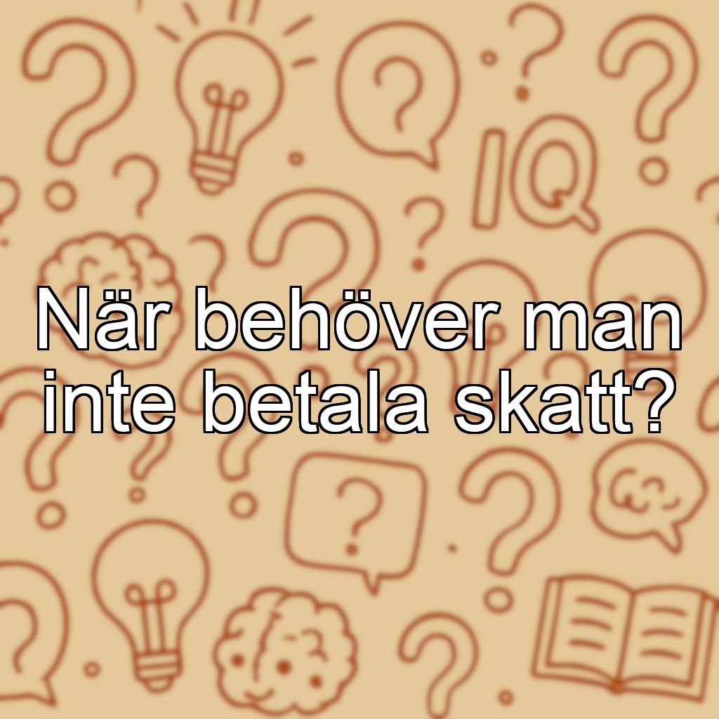 När behöver man inte betala skatt?