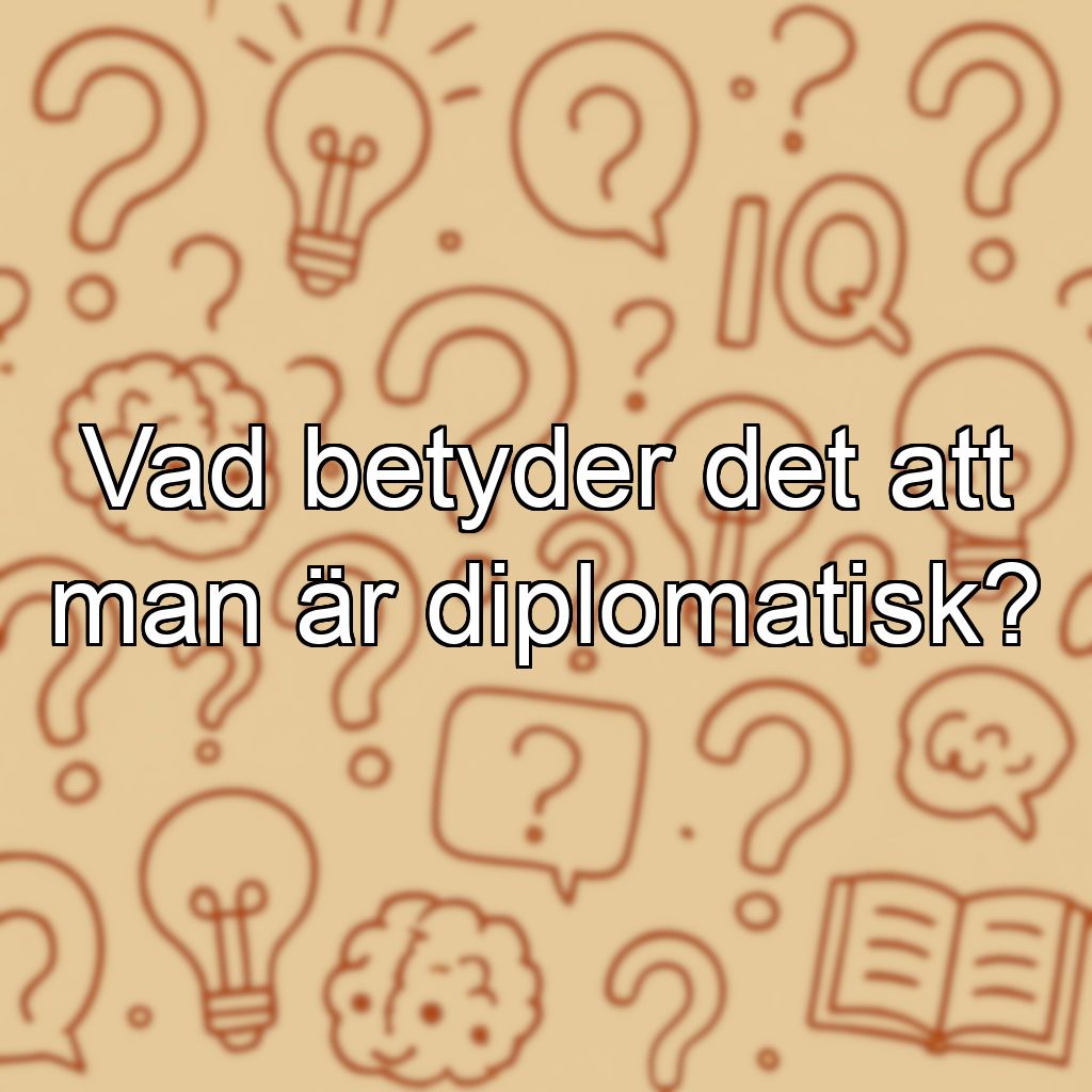 Vad betyder det att man är diplomatisk?