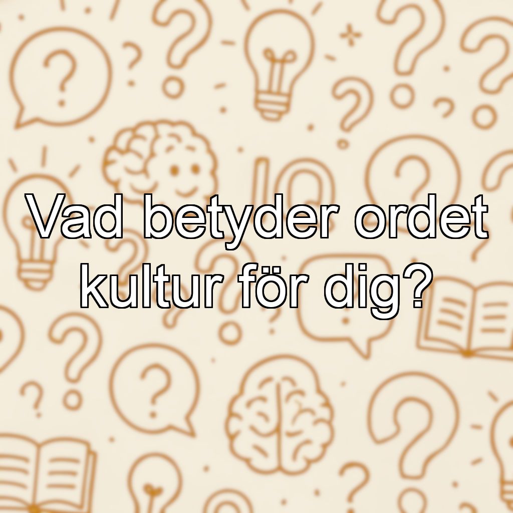 Vad betyder ordet kultur för dig?