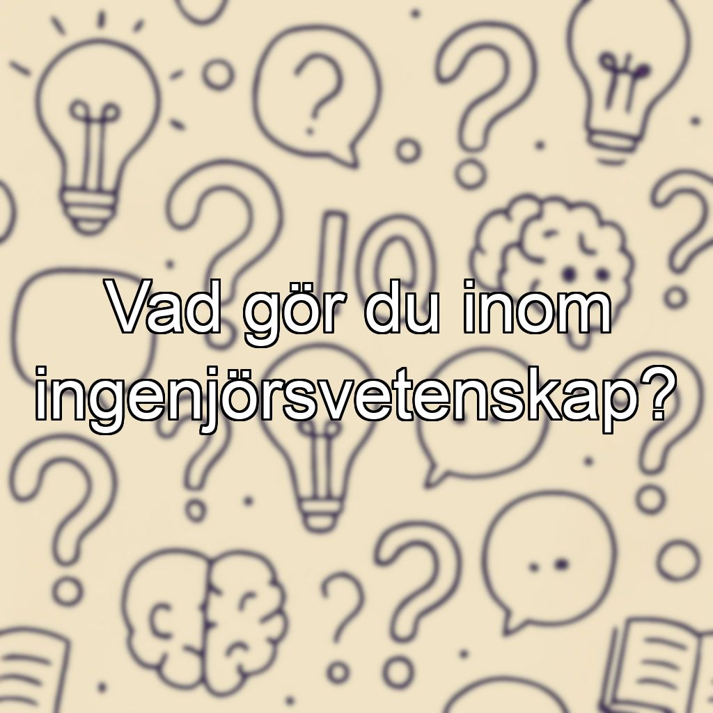 Vad gör du inom ingenjörsvetenskap?