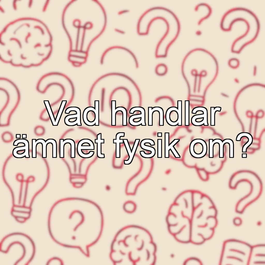 Vad handlar ämnet fysik om?
