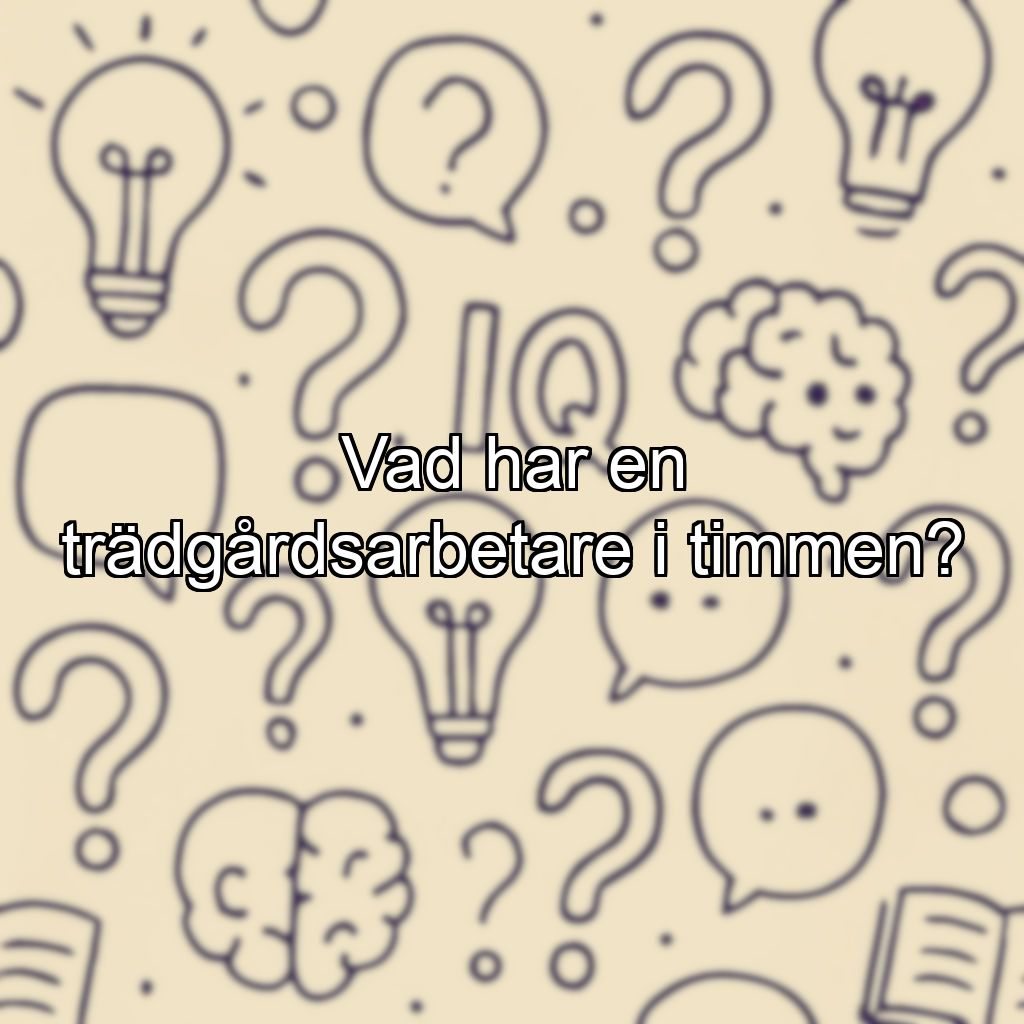 Vad har en trädgårdsarbetare i timmen?