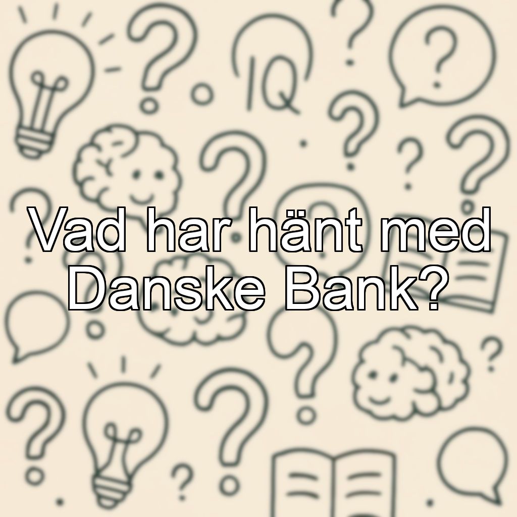 Vad har hänt med Danske Bank?