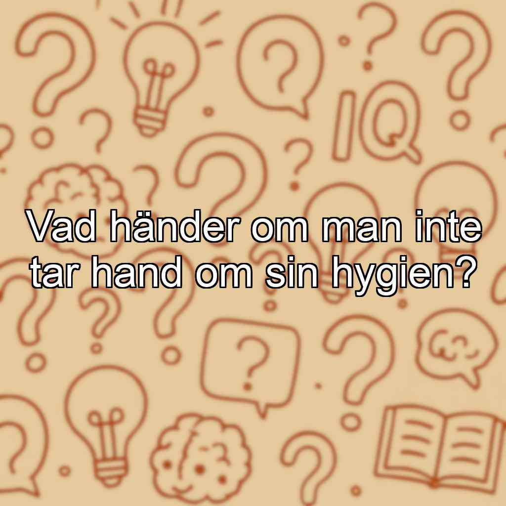 Vad händer om man inte tar hand om sin hygien?