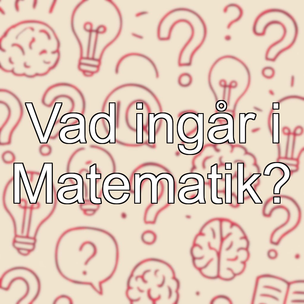 Vad ingår i Matematik?
