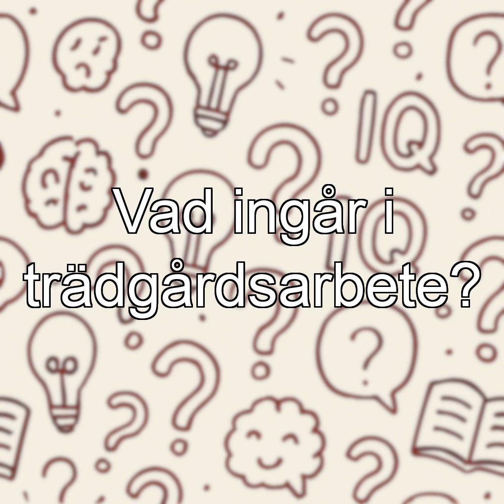 Vad ingår i trädgårdsarbete?
