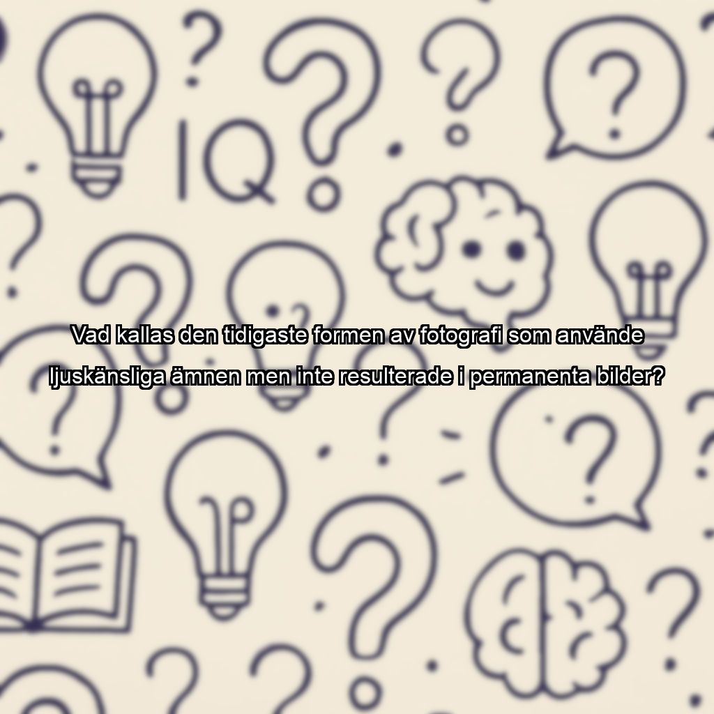 Vad kallas den tidigaste formen av fotografi som använde ljuskänsliga ämnen men inte resulterade i permanenta bilder?