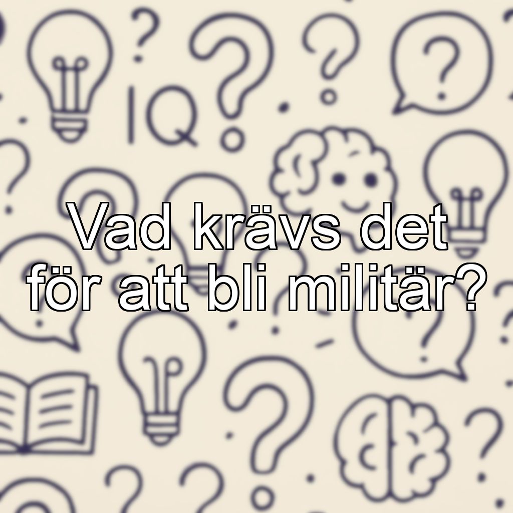 Vad krävs det för att bli militär?