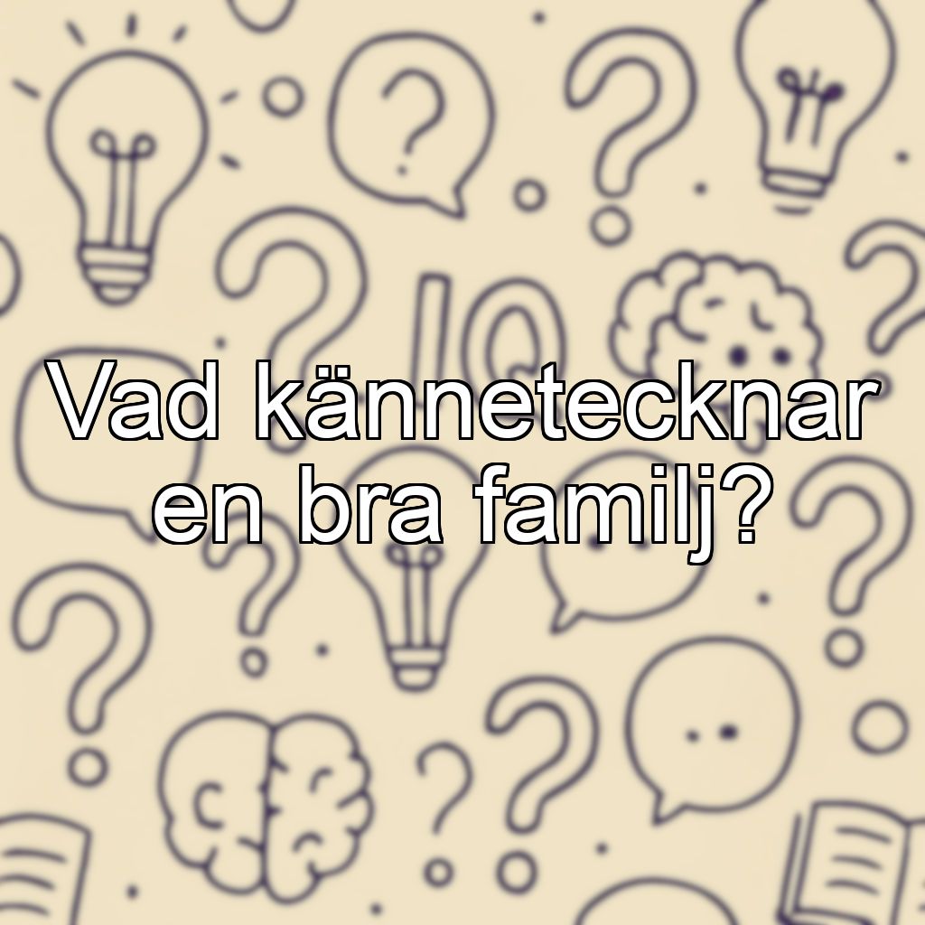 Vad kännetecknar en bra familj?