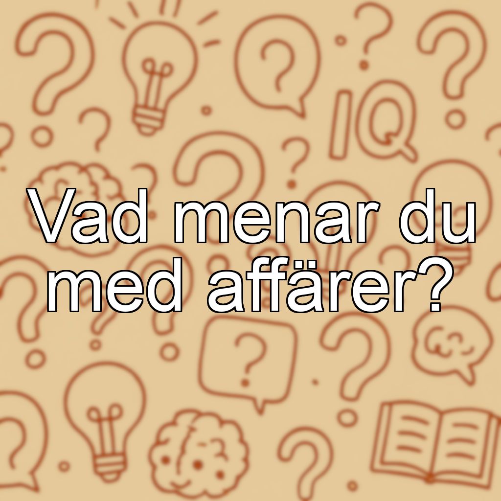 Vad menar du med affärer?