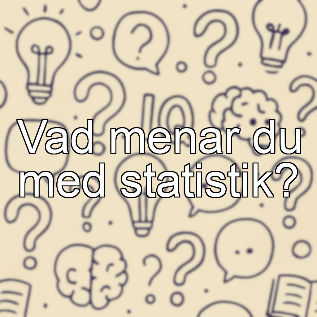 Vad menar du med statistik?